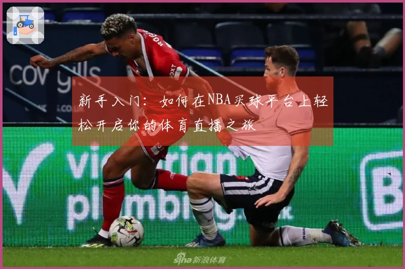 新手入门：如何在NBA买球平台上轻松开启你的体育直播之旅