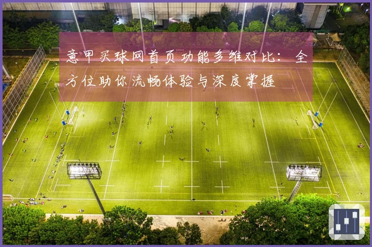 意甲买球网首页功能多维对比：全方位助你流畅体验与深度掌握
