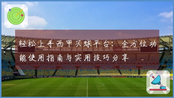 轻松上手西甲买球平台：全方位功能使用指南与实用技巧分享