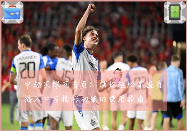 中超买球网首页：助你轻松掌握直播入口与精彩功能的使用指南