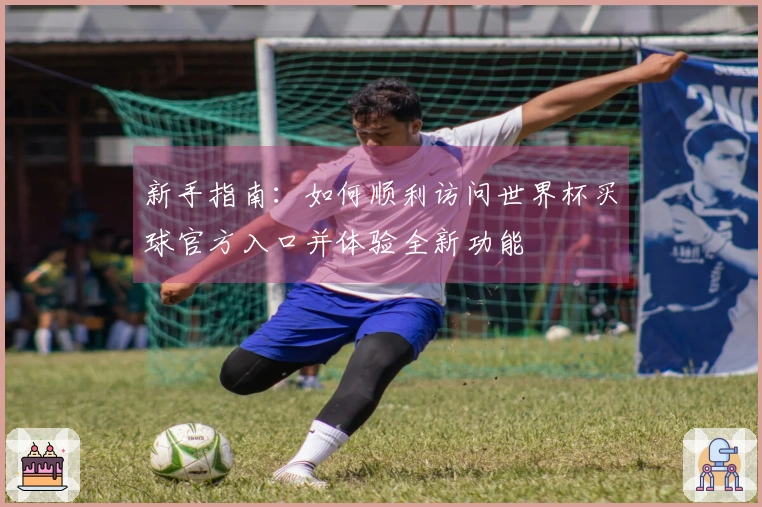新手指南:如何顺利访问世界杯买球官方入口并体验全新功能