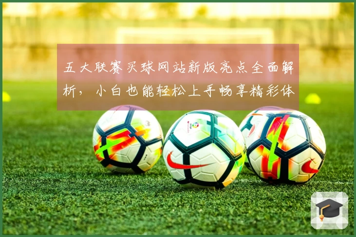 五大联赛买球网站新版亮点全面解析，小白也能轻松上手畅享精彩体育赛事