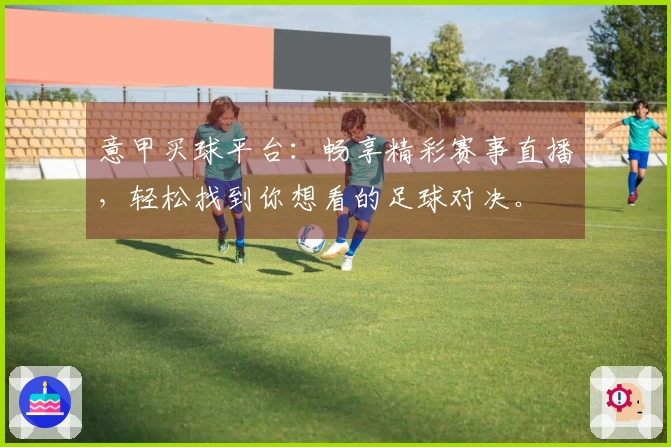 意甲买球平台：畅享精彩赛事直播，轻松找到你想看的足球对决。