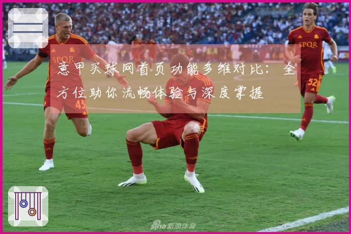 意甲买球网首页功能多维对比：全方位助你流畅体验与深度掌握
