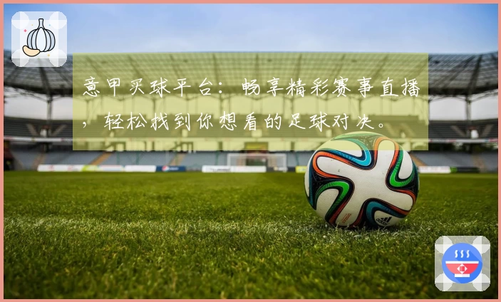 意甲买球平台：畅享精彩赛事直播，轻松找到你想看的足球对决。