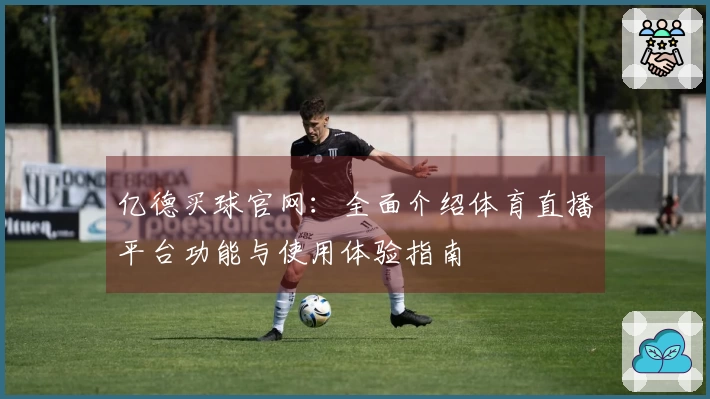 亿德买球官网：全面介绍体育直播平台功能与使用体验指南