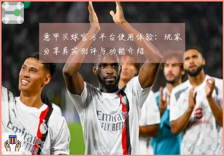 意甲买球官方平台使用体验：玩家分享真实测评与功能介绍