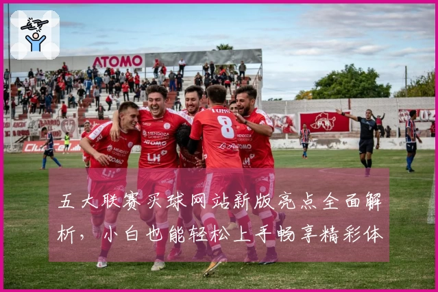 五大联赛买球网站新版亮点全面解析，小白也能轻松上手畅享精彩体育赛事