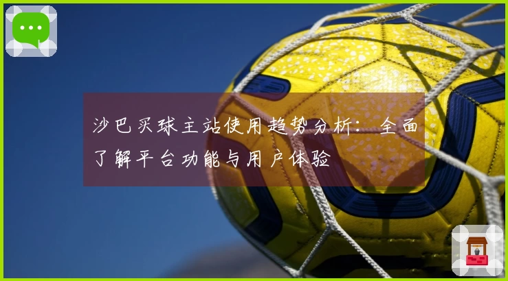 沙巴买球主站使用趋势分析：全面了解平台功能与用户体验