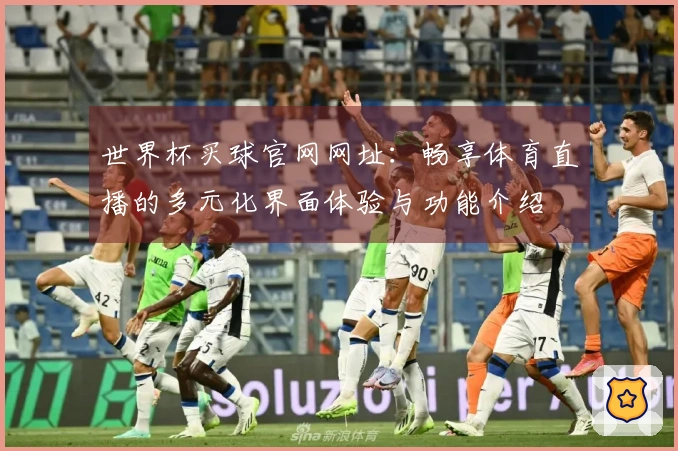 世界杯买球官网网址:畅享体育直播的多元化界面体验与功能介绍