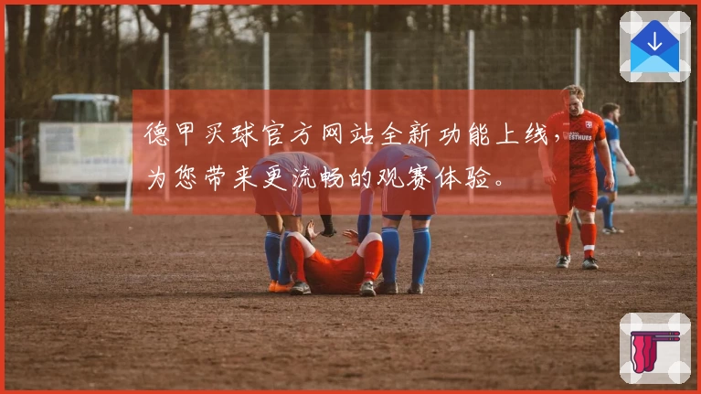 德甲买球官方网站全新功能上线，为您带来更流畅的观赛体验。
