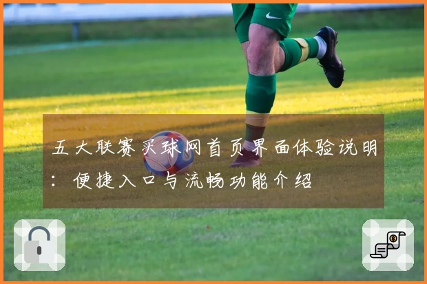 五大联赛买球网首页界面体验说明：便捷入口与流畅功能介绍