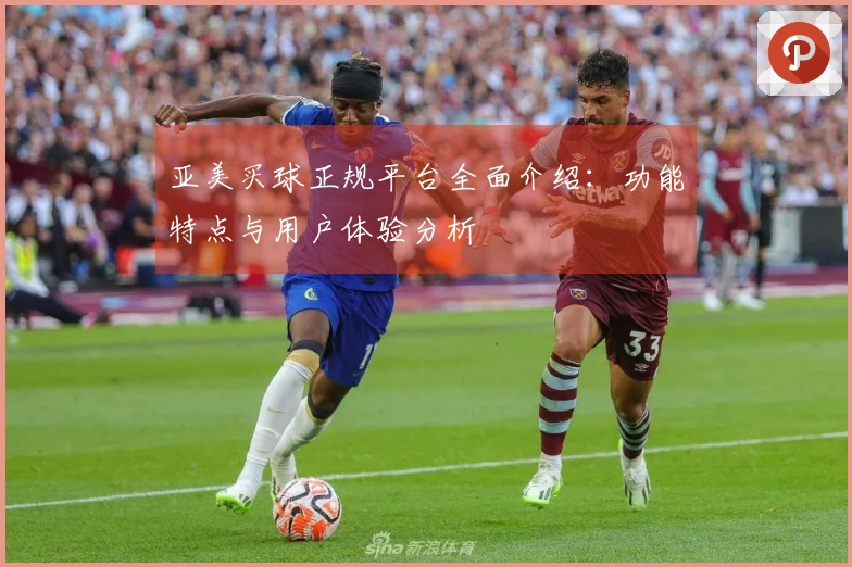 亚美买球正规平台全面介绍：功能特点与用户体验分析