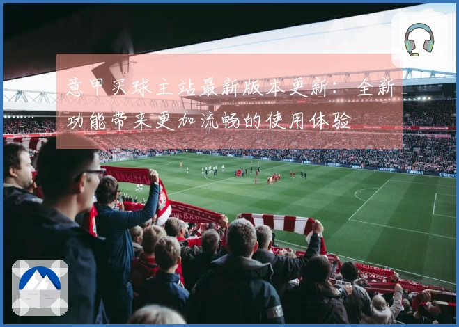 意甲买球主站最新版本更新：全新功能带来更加流畅的使用体验